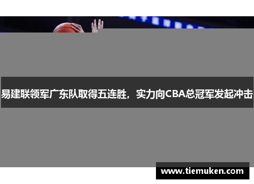 易建联领军广东队取得五连胜，实力向CBA总冠军发起冲击
