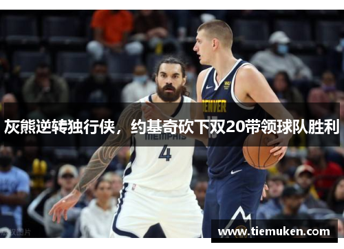 灰熊逆转独行侠，约基奇砍下双20带领球队胜利