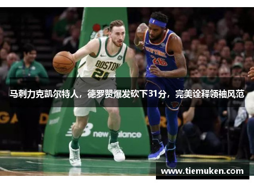 马刺力克凯尔特人，德罗赞爆发砍下31分，完美诠释领袖风范