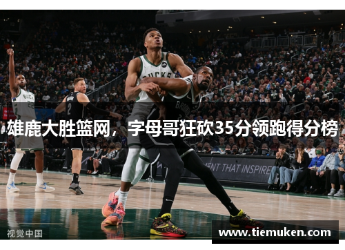 雄鹿大胜篮网，字母哥狂砍35分领跑得分榜